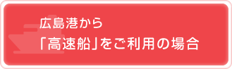 広島港から「高速船」をご利用の場合