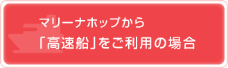 マリーナホップから「高速船」をご利用の場合