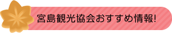 宮島観光協会おすすめ情報！