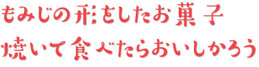 もみじの形をしたお菓子、焼いて食べたらおいしかろう