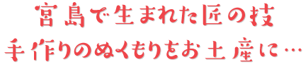 宮島で生まれた匠の技　手作りのぬくもりをお土産に…