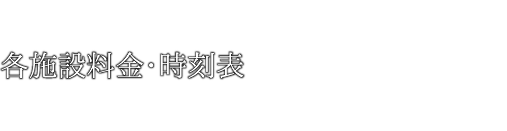 各施設料金・時刻表